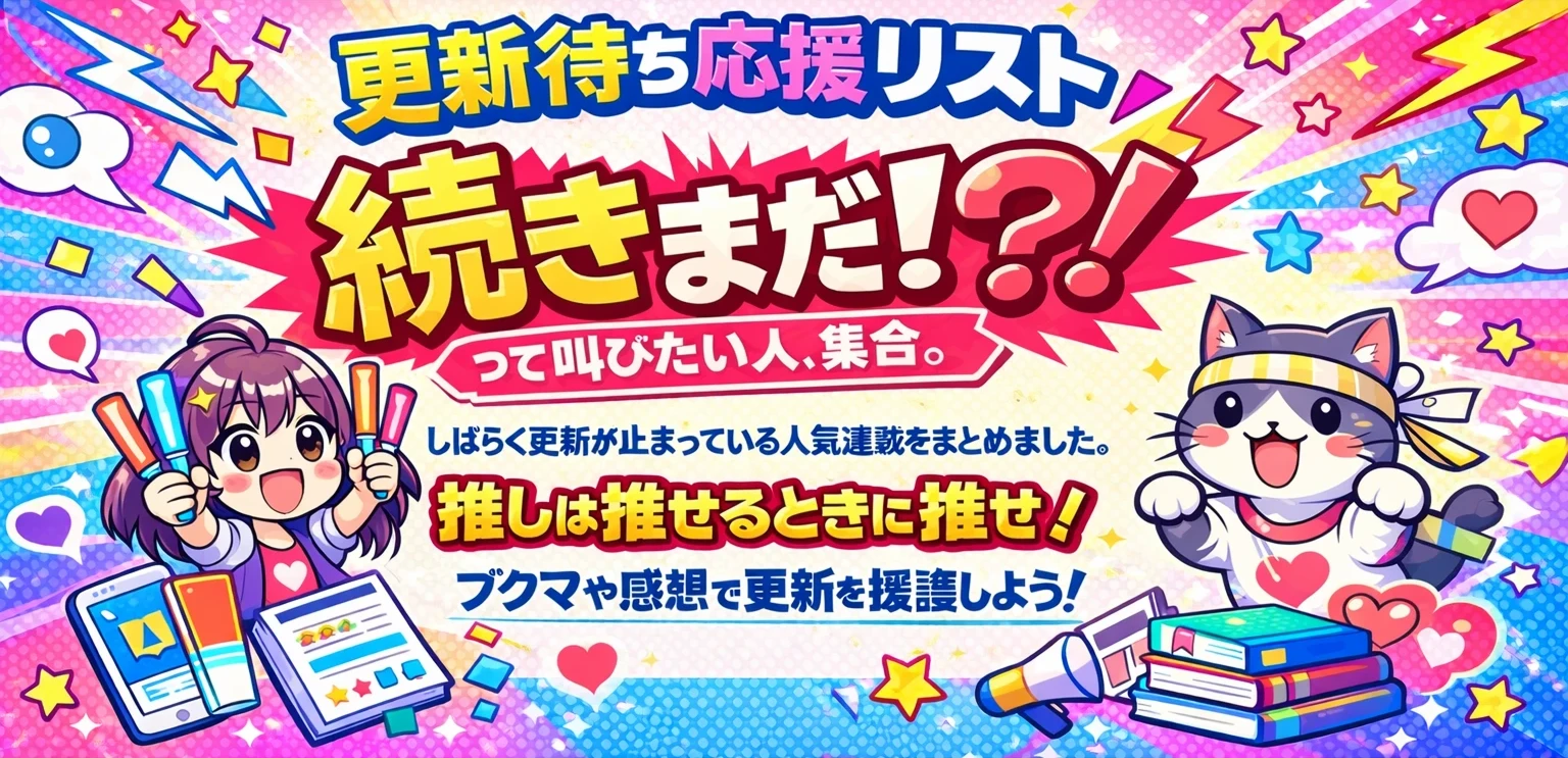 更新待ち応援リスト続きまだ！？って叫びたい人、集合。しばらく更新が止まっている人気連載をまとめました。推しは推せるときに推せ。ブクマや感想で更新を援護しよう！